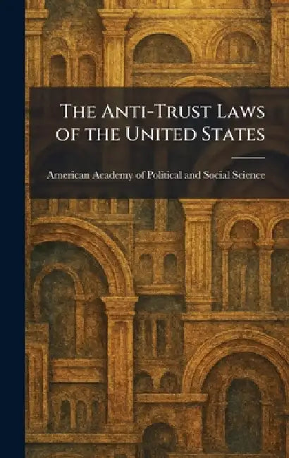 The Anti-Trust Laws of the United States by American Academy of Political and Soc