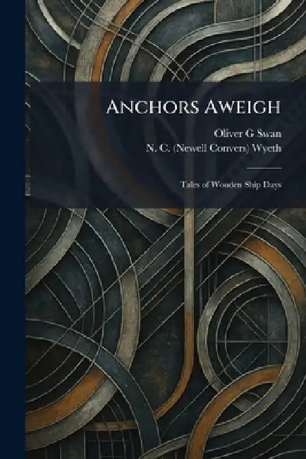 Anchors Aweigh: Tales of Wooden Ship Days by Oliver G. Swan, N. C. (Newell Convers) Wyeth
