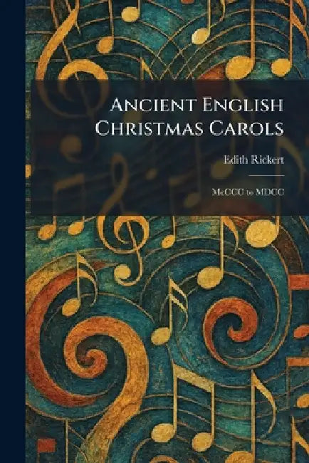 Ancient English Christmas Carols: McCCC to MDCC by Edith Rickert