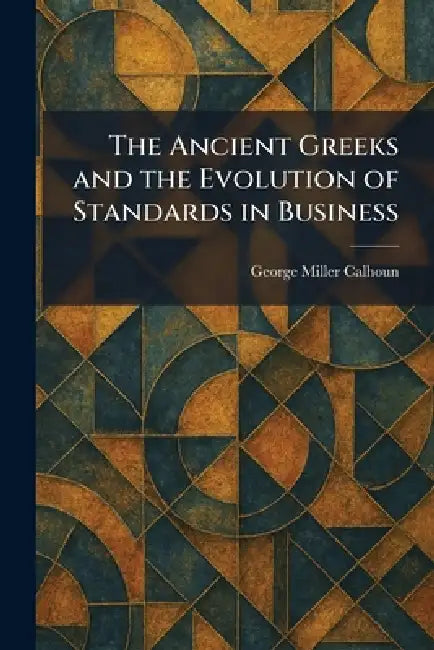 The Ancient Greeks and the Evolution of Standards in Business by George Miller Calhoun