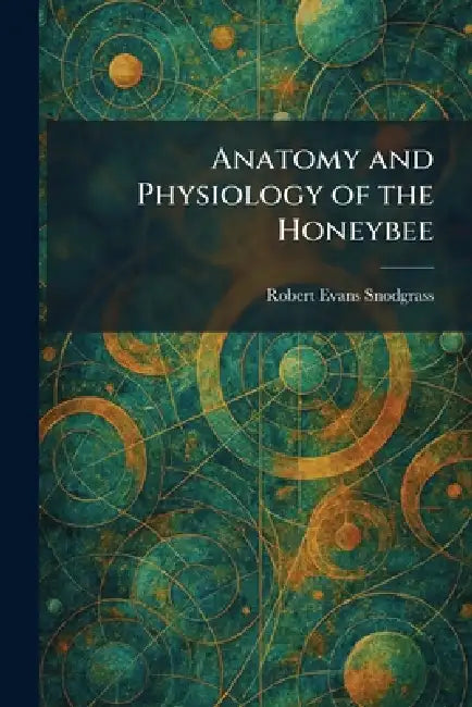 Anatomy and Physiology of the Honeybee by Robert Evans Snodgrass
