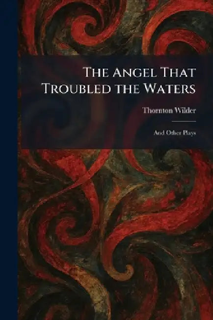The Angel That Troubled the Waters: And Other Plays by Thornton Wilder