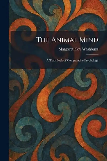 The Animal Mind: A Text-Book of Comparative Psychology by Margaret Floy Washburn