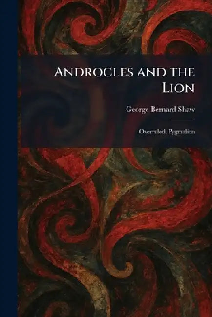 Androcles and the Lion: Overruled, Pygmalion by George Bernard Shaw