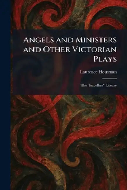 Angels and Ministers and Other Victorian Plays: The Travellers" Library by Laurence Housman