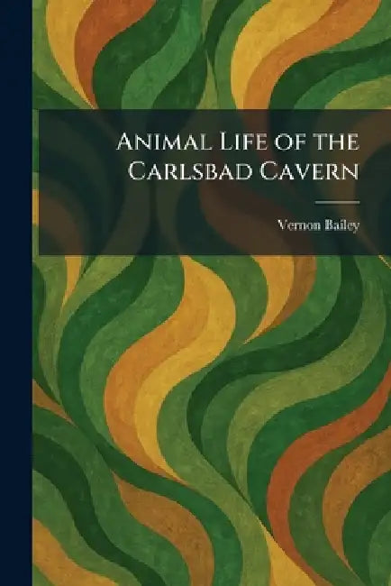 Animal Life of the Carlsbad Cavern by Vernon Bailey