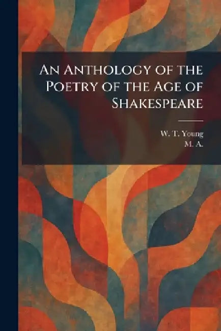 An Anthology of the Poetry of the Age of Shakespeare by W. T. Young, M A
