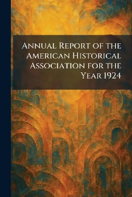Annual Report of the American Historical Association for the Year 1924 by DC [S N. ]. Washington