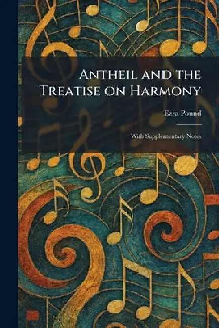 Antheil and the Treatise on Harmony: With Supplementary Notes by Ezra Pound