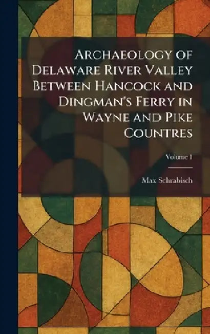 Archaeology of Delaware River Valley Between Hancock and Dingman's Ferry in Wayne and Pike Countres by Max Schrabisch