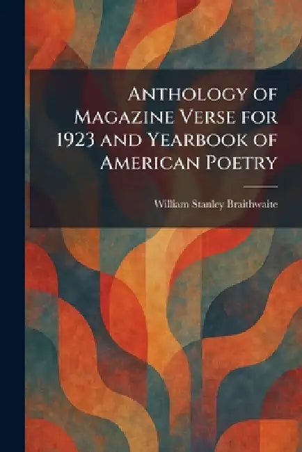 Anthology of Magazine Verse for 1923 and Yearbook of American Poetry by William Stanley Braithwaite