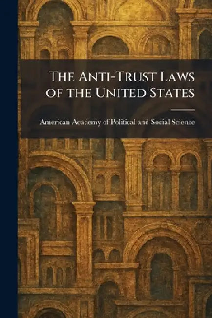The Anti-Trust Laws of the United States by American Academy of Political and Soc