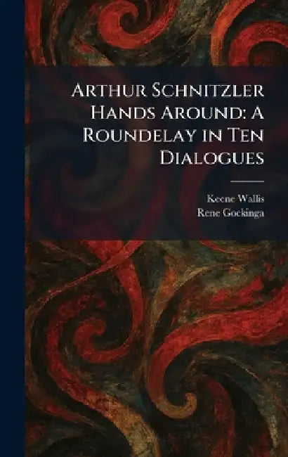 Arthur Schnitzler Hands Around: A Roundelay in Ten Dialogues by Keene Wallis, Rene Gockinga