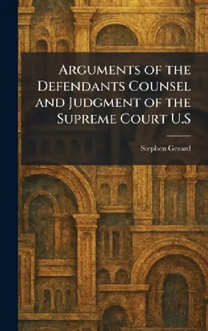 Arguments of the Defendants Counsel and Judgment of the Supreme Court U.S by Stephen Gerard