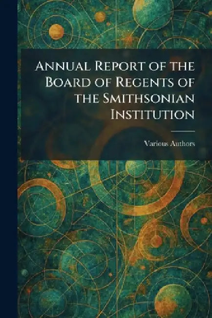 Annual Report of the Board of Regents of the Smithsonian Institution by Various