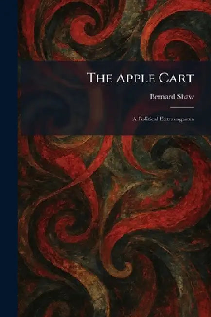 The Apple Cart: A Political Extravaganza by Bernard Shaw