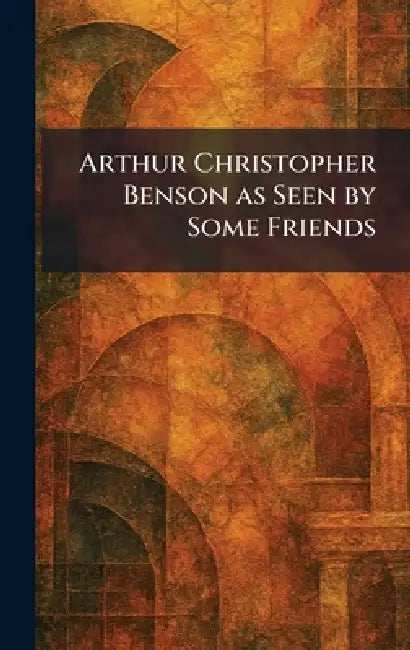 Arthur Christopher Benson as Seen by Some Friends by Bell