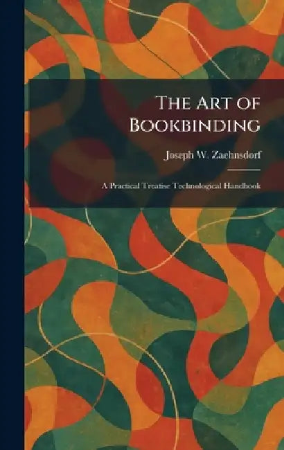 The Art of Bookbinding: A Practical Treatise Technological Handbook by Joseph W. Zaehnsdorf