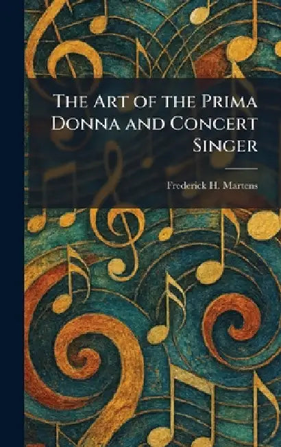 The Art of the Prima Donna and Concert Singer by Frederick H. Martens