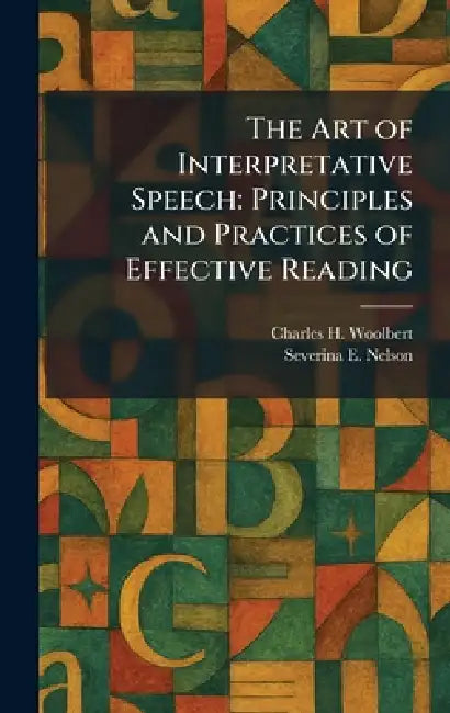 The Art of Interpretative Speech: Principles and Practices of Effective Reading by Charles H. Woolbert, Severina E. Nelson