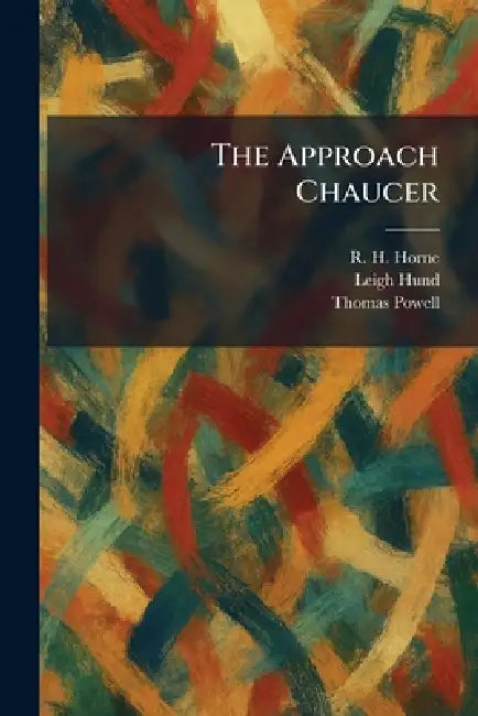 The Approach Chaucer by R. H. Horne, Leigh Hund, Thomas Powell