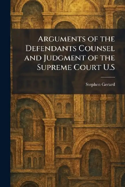 Arguments of the Defendants Counsel and Judgment of the Supreme Court U.S by Stephen Gerard