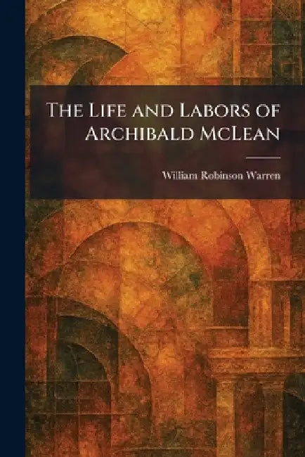 The Life and Labors of Archibald McLean by William Robinson Warren
