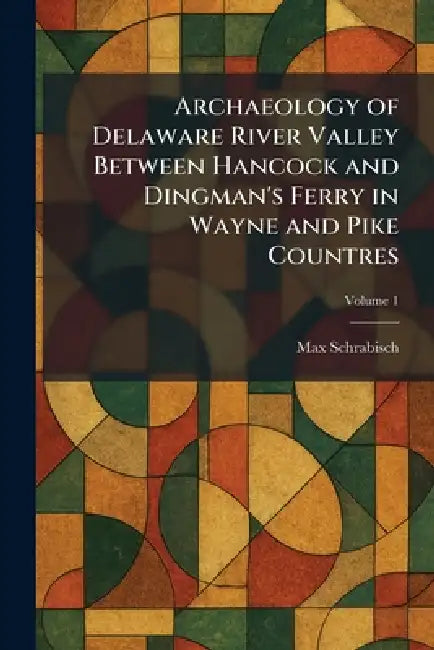 Archaeology of Delaware River Valley Between Hancock and Dingman's Ferry in Wayne and Pike Countres by Max Schrabisch