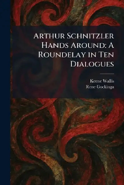 Arthur Schnitzler Hands Around: A Roundelay in Ten Dialogues by Keene Wallis, Rene Gockinga