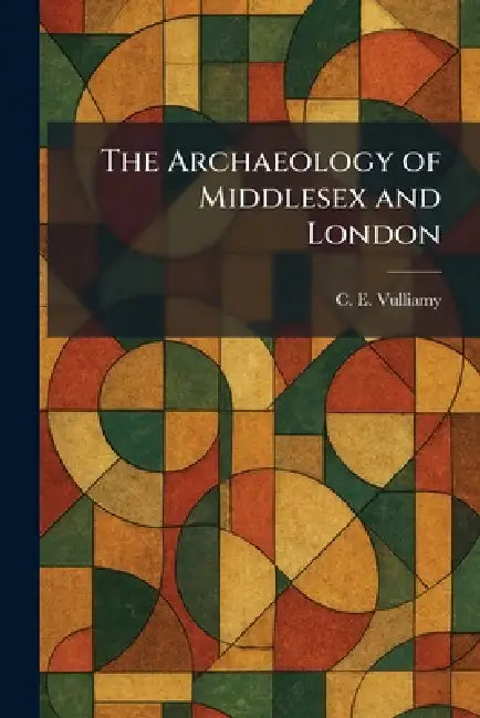 The Archaeology of Middlesex and London by C. E. Vulliamy