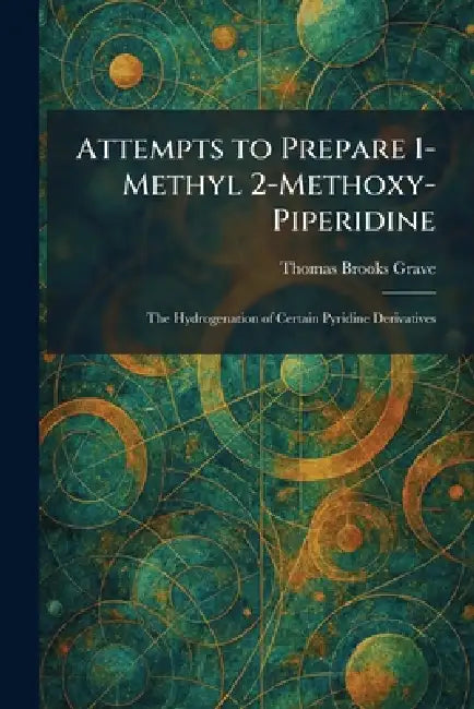 Attempts to Prepare 1-Methyl 2-Methoxy-Piperidine: The Hydrogenation of Certain Pyridine Derivatives by Thomas Brooks Grave