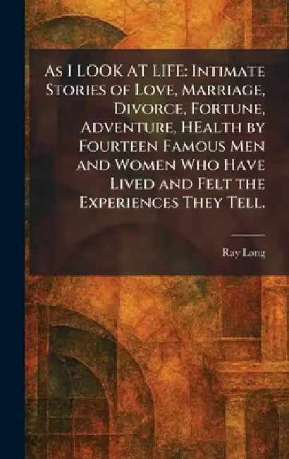 As I LOOK AT LIFE: Intimate Stories of Love, Marriage, Divorce, Fortune, Adventure, HEalth by Fourteen Famous Men and Women Who Have Lived and Felt th by Ray Editor Long