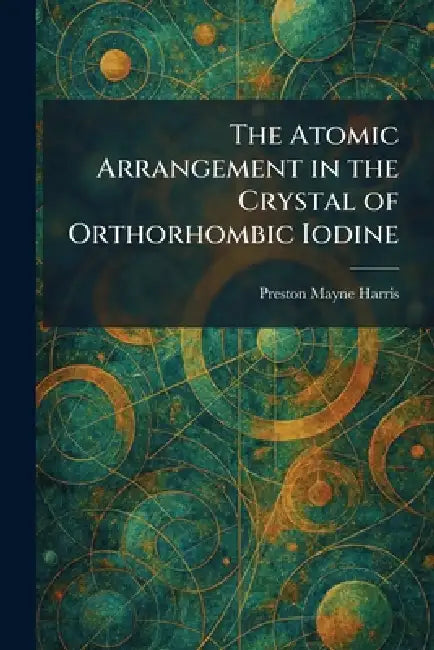 The Atomic Arrangement in the Crystal of Orthorhombic Iodine by Preston Mayne Harris