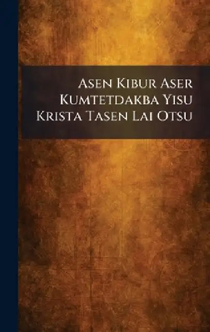 Asen Kibur Aser Kumtetdakba Yisu Krista Tasen Lai Otsu by Calcutta British and Foreign Bible