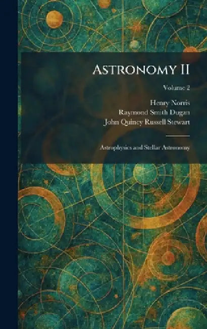 Astronomy II: Astrophysics and Stellar Astronomy by Henry Norris, Raymond Smith Dugan, John Quincy Russell Stewart