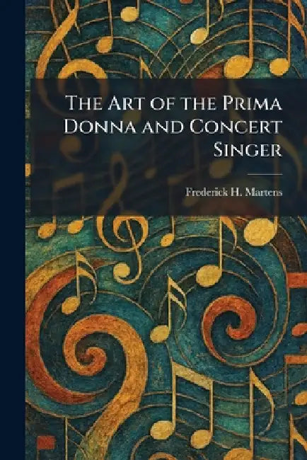 The Art of the Prima Donna and Concert Singer by Frederick H. Martens