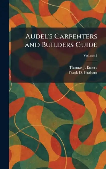 Audel's Carpenters and Builders Guide by Thomas J. Emery, Frank D. Graham