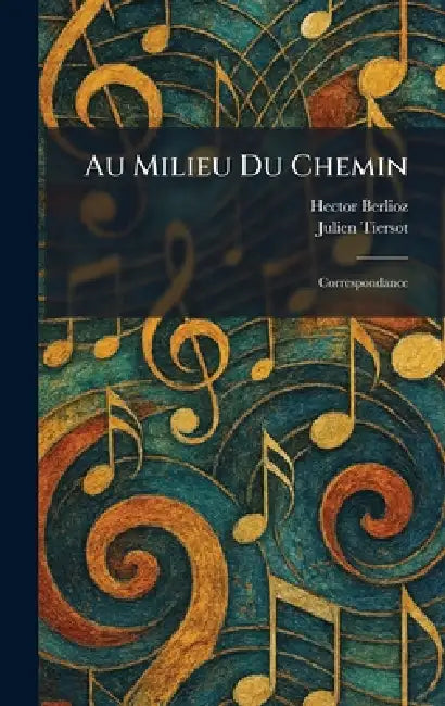 Au Milieu Du Chemin: Correspondance by Hector Berlioz, Julien Tiersot