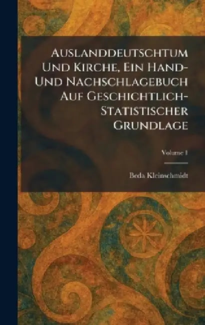 Auslanddeutschtum Und Kirche, Ein Hand- Und Nachschlagebuch Auf Geschichtlich-Statistischer Grundlage by Beda Kleinschmidt