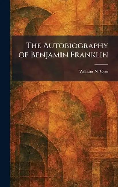 The Autobiography of Benjamin Franklin by William N. Otto