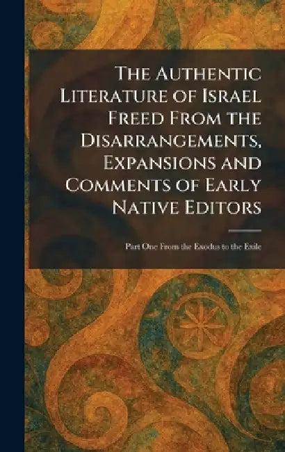 The Authentic Literature of Israel Freed From the Disarrangements, Expansions and Comments of Early Native Editors: Part One From the Exodus to the Ex by The MacMillan Company