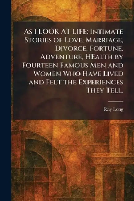 As I LOOK AT LIFE: Intimate Stories of Love, Marriage, Divorce, Fortune, Adventure, HEalth by Fourteen Famous Men and Women Who Have Lived and Felt th by Ray Editor Long