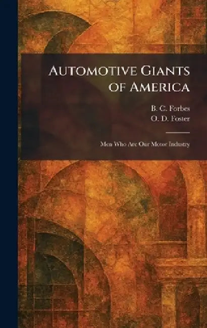 Automotive Giants of America: Men Who Are Our Motor Industry by B. C. Forbes, O. D. Foster