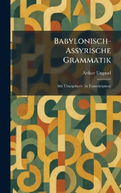 Babylonisch-Assyrische Grammatik: Mit Ãbungsbuch (In Transskription) by Arthur Ungnad
