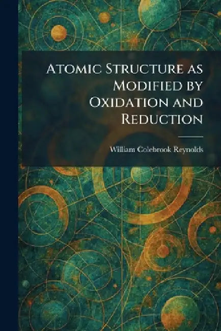 Atomic Structure as Modified by Oxidation and Reduction by William Colebrook Reynolds