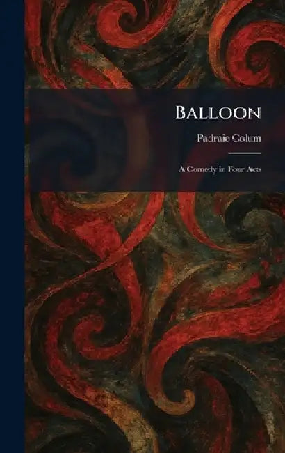 Balloon: A Comedy in Four Acts by Padraic Colum