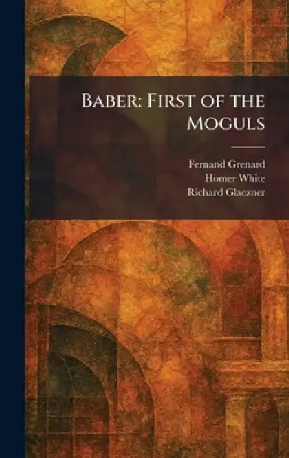 Baber: First of the Moguls by Fernand Grenard, Homer White, Richard Glaezner