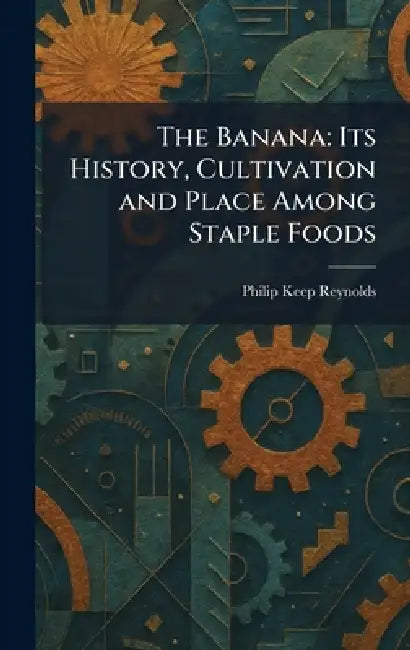 The Banana: Its History, Cultivation and Place Among Staple Foods by Philip Keep Reynolds