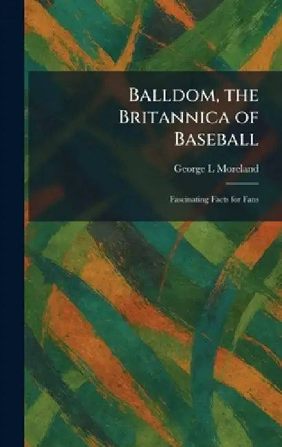 Balldom, the Britannica of Baseball: Fascinating Facts for Fans by George L. Moreland