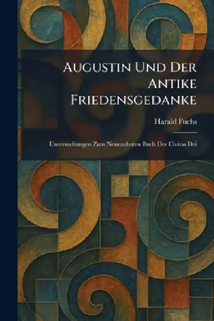 Augustin Und Der Antike Friedensgedanke: Untersuchungen Zum Neunzehnten Buch Der Civitas Dei by Harald Fuchs